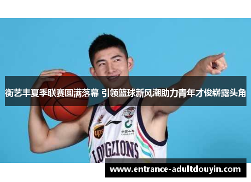 衡艺丰夏季联赛圆满落幕 引领篮球新风潮助力青年才俊崭露头角