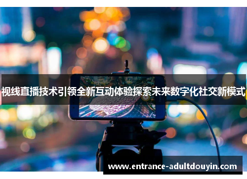 视线直播技术引领全新互动体验探索未来数字化社交新模式